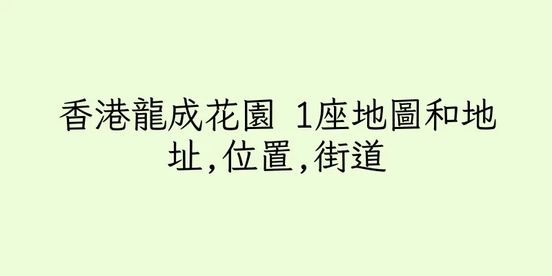 香港龍成花園 1座地圖和地址,位置,街道
