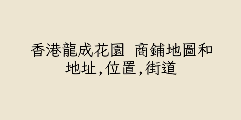 香港龍成花園 商鋪地圖和地址,位置,街道