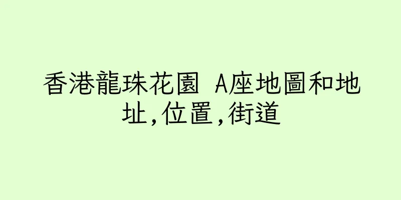 香港龍珠花園 A座地圖和地址,位置,街道
