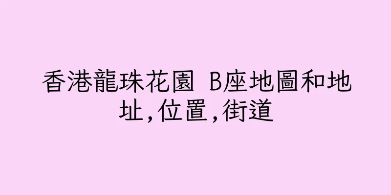 香港龍珠花園 B座地圖和地址,位置,街道