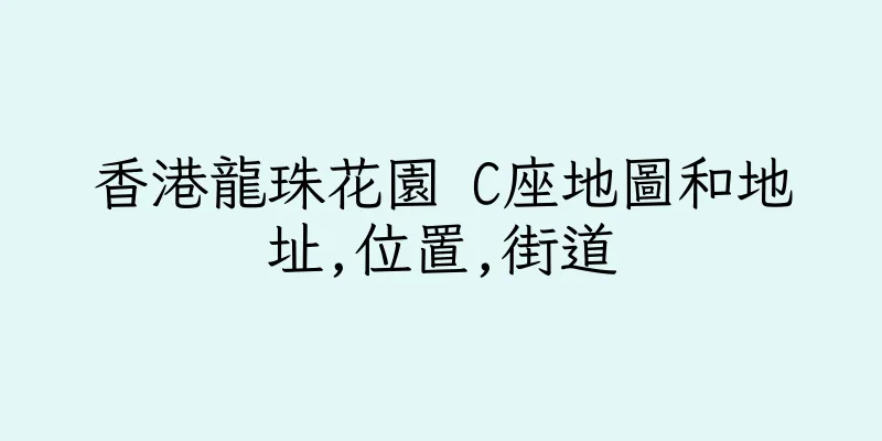 香港龍珠花園 C座地圖和地址,位置,街道