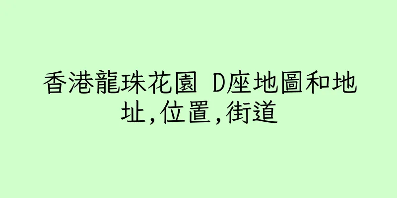 香港龍珠花園 D座地圖和地址,位置,街道