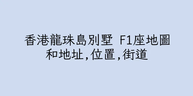 香港龍珠島別墅 F1座地圖和地址,位置,街道