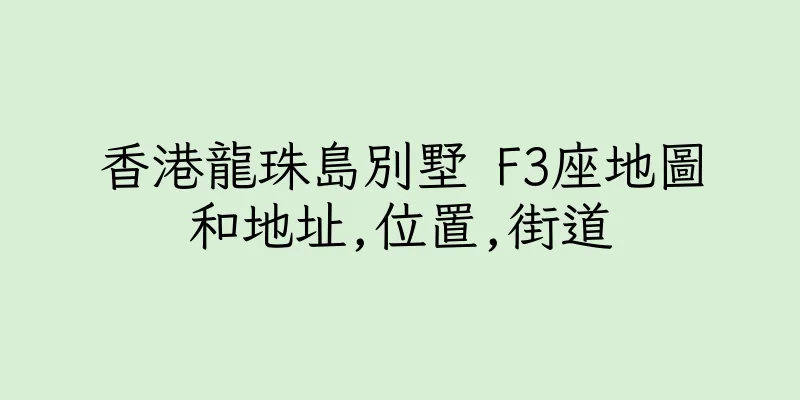 香港龍珠島別墅 F3座地圖和地址,位置,街道