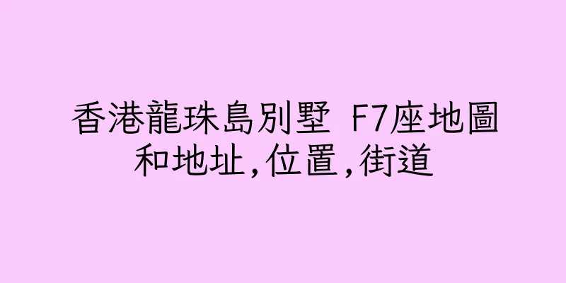 香港龍珠島別墅 F7座地圖和地址,位置,街道