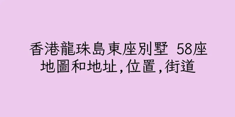 香港龍珠島東座別墅 58座地圖和地址,位置,街道