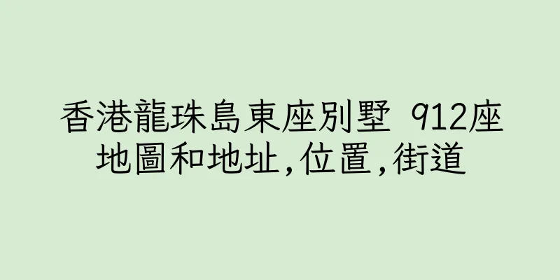 香港龍珠島東座別墅 912座地圖和地址,位置,街道
