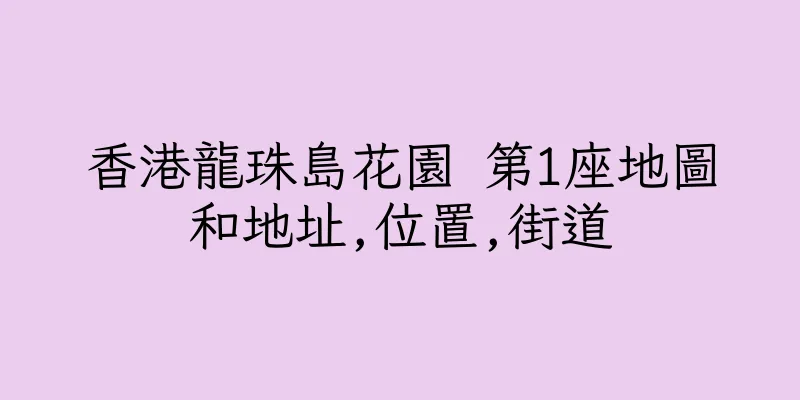 香港龍珠島花園 第1座地圖和地址,位置,街道