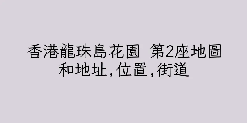 香港龍珠島花園 第2座地圖和地址,位置,街道