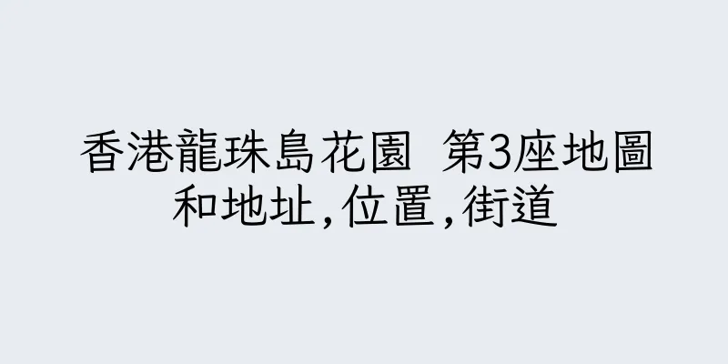 香港龍珠島花園 第3座地圖和地址,位置,街道