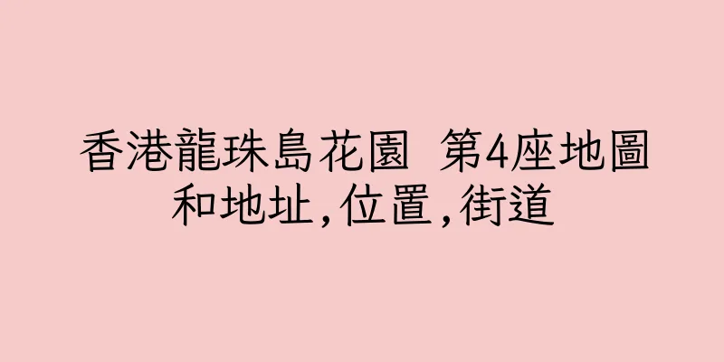 香港龍珠島花園 第4座地圖和地址,位置,街道