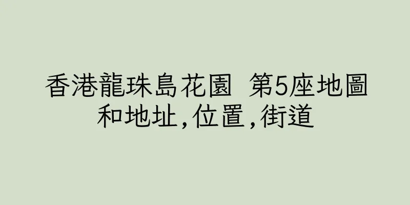 香港龍珠島花園 第5座地圖和地址,位置,街道