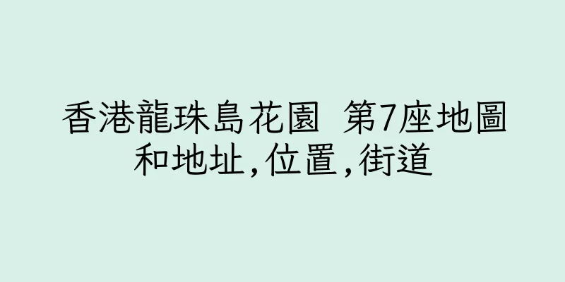 香港龍珠島花園 第7座地圖和地址,位置,街道