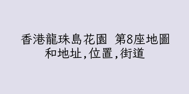 香港龍珠島花園 第8座地圖和地址,位置,街道