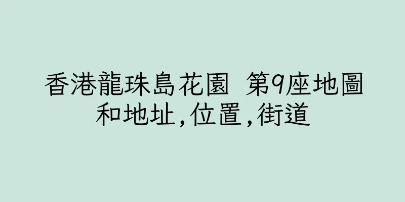 香港龍珠島花園 第9座地圖和地址,位置,街道