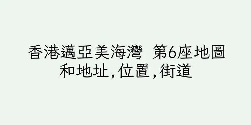 香港邁亞美海灣 第6座地圖和地址,位置,街道