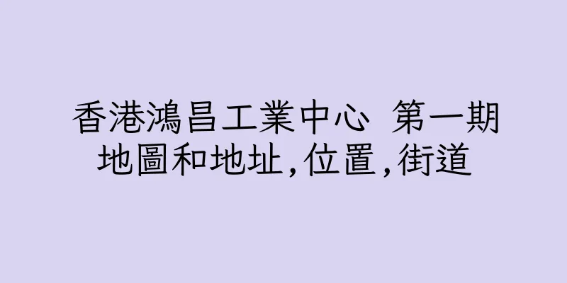 香港鴻昌工業中心 第一期地圖和地址,位置,街道