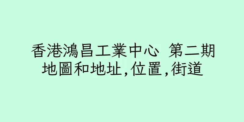 香港鴻昌工業中心 第二期地圖和地址,位置,街道