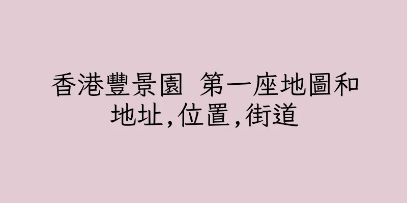 香港豐景園 第一座地圖和地址,位置,街道