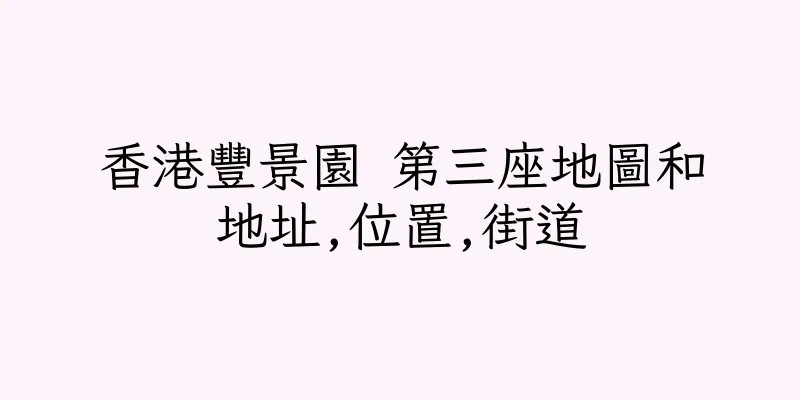 香港豐景園 第三座地圖和地址,位置,街道