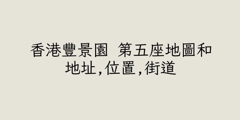 香港豐景園 第五座地圖和地址,位置,街道
