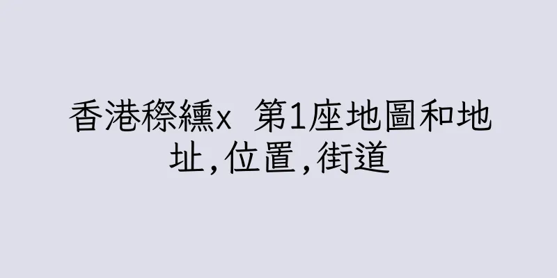 香港穄纁x 第1座地圖和地址,位置,街道