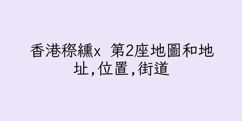 香港穄纁x 第2座地圖和地址,位置,街道