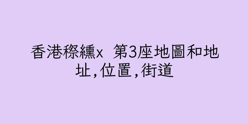 香港穄纁x 第3座地圖和地址,位置,街道
