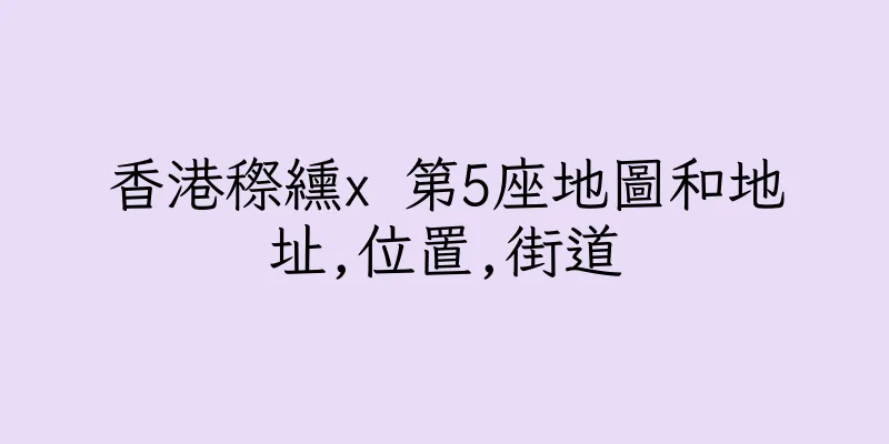 香港穄纁x 第5座地圖和地址,位置,街道