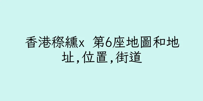 香港穄纁x 第6座地圖和地址,位置,街道