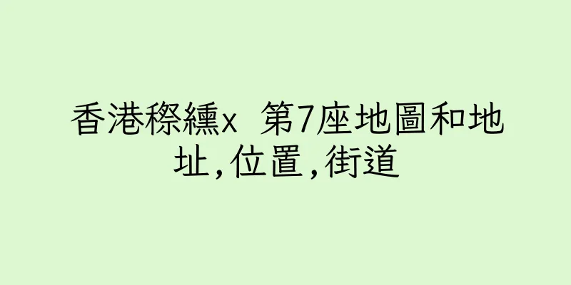 香港穄纁x 第7座地圖和地址,位置,街道