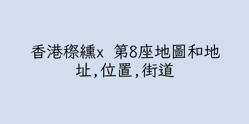 香港穄纁x 第8座地圖和地址,位置,街道