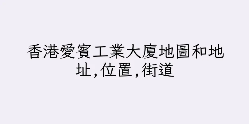香港愛賓工業大廈地圖和地址,位置,街道
