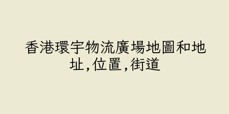 香港環宇物流廣場地圖和地址,位置,街道