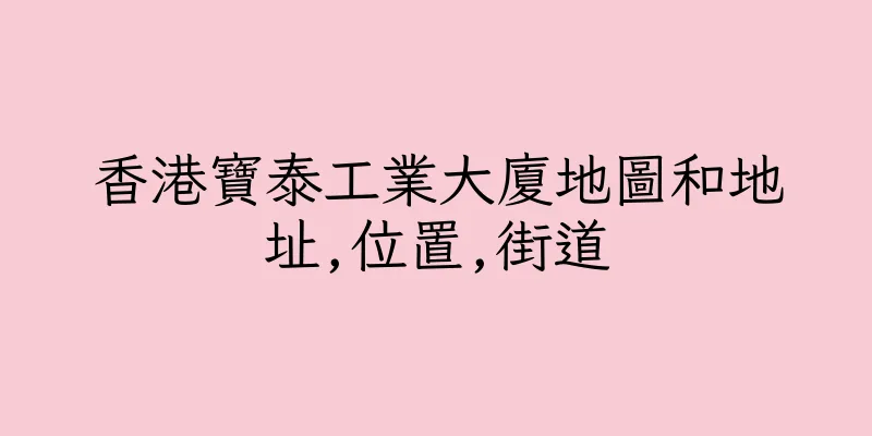香港寶泰工業大廈地圖和地址,位置,街道