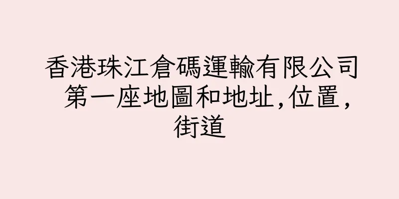 香港珠江倉碼運輸有限公司 第一座地圖和地址,位置,街道