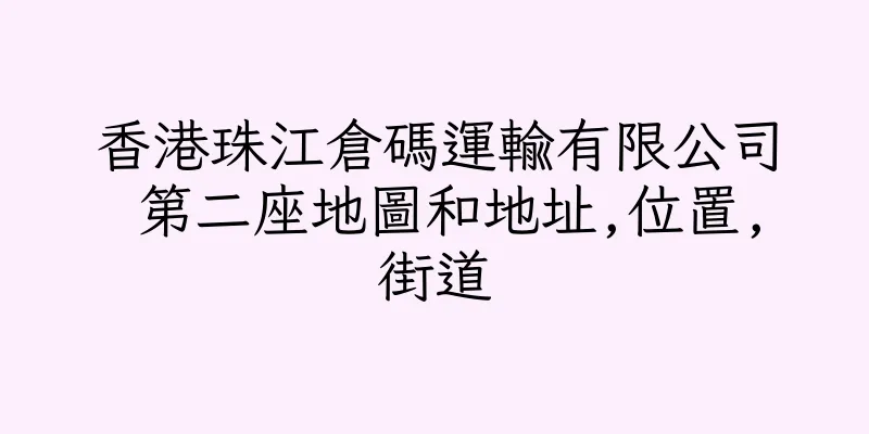 香港珠江倉碼運輸有限公司 第二座地圖和地址,位置,街道