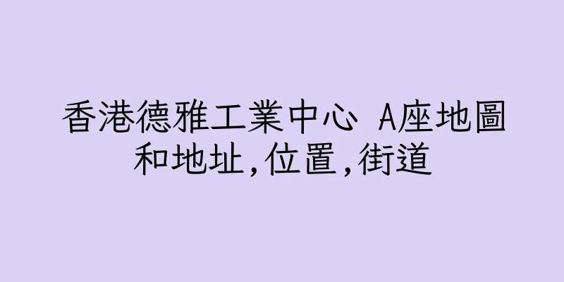 香港德雅工業中心 A座地圖和地址,位置,街道