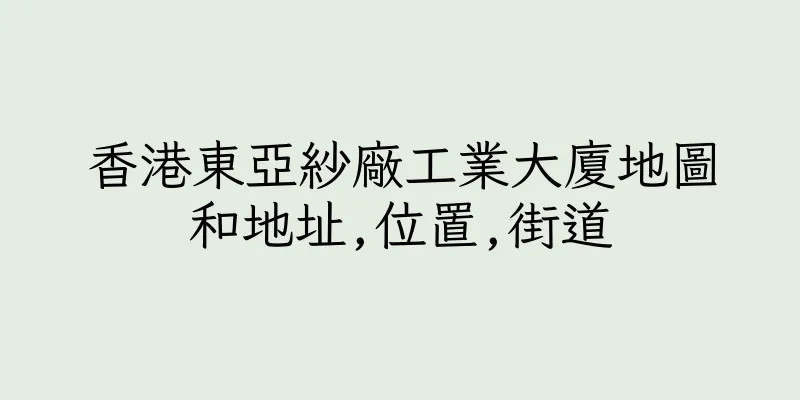 香港東亞紗廠工業大廈地圖和地址,位置,街道