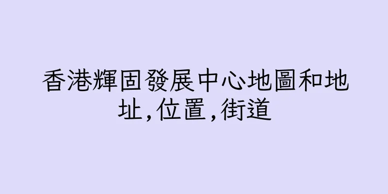 香港輝固發展中心地圖和地址,位置,街道