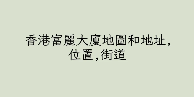香港富麗大廈地圖和地址,位置,街道