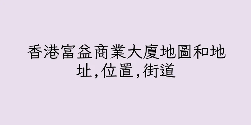 香港富益商業大廈地圖和地址,位置,街道