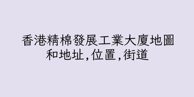香港精棉發展工業大廈地圖和地址,位置,街道