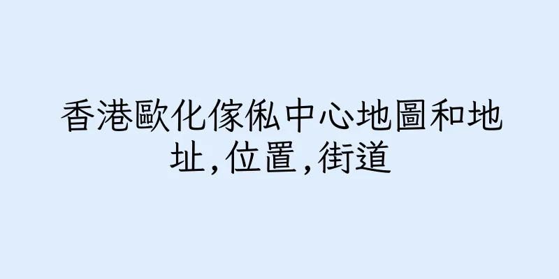 香港歐化傢俬中心地圖和地址,位置,街道