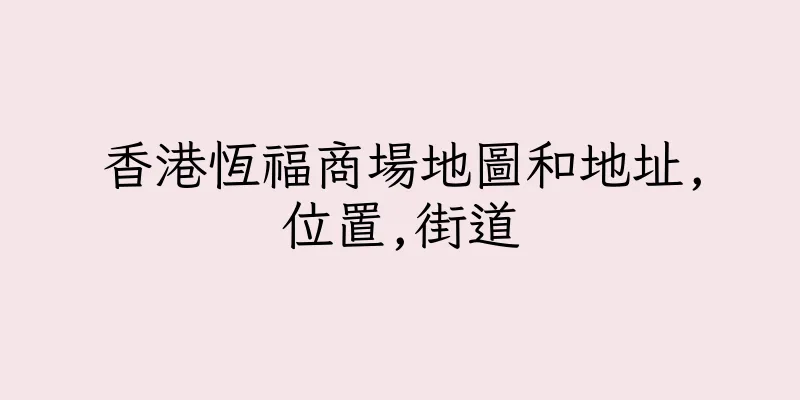 香港恆福商場地圖和地址,位置,街道