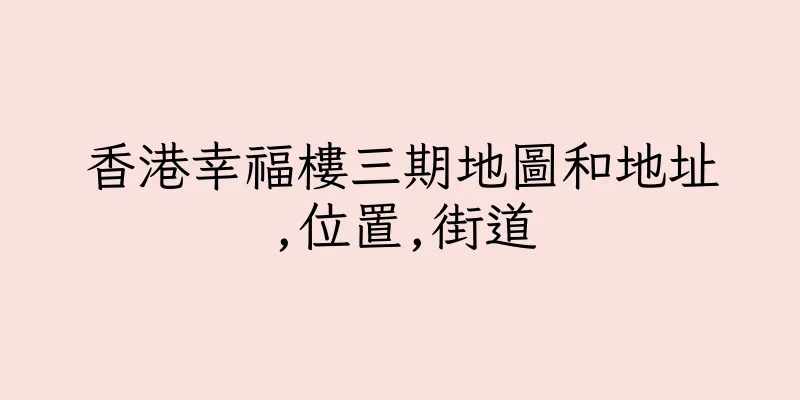 香港幸福樓三期地圖和地址,位置,街道