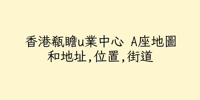 香港瓻瞻u業中心 A座地圖和地址,位置,街道
