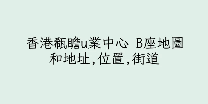香港瓻瞻u業中心 B座地圖和地址,位置,街道