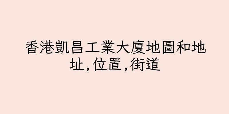 香港凱昌工業大廈地圖和地址,位置,街道