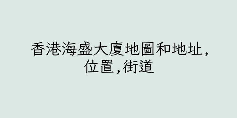 香港海盛大廈地圖和地址,位置,街道